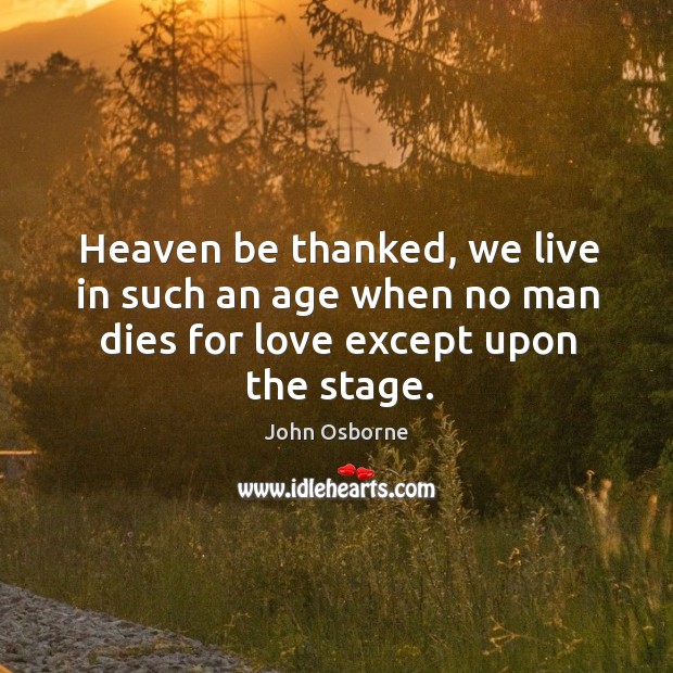 Heaven be thanked, we live in such an age when no man dies for love except upon the stage. Image