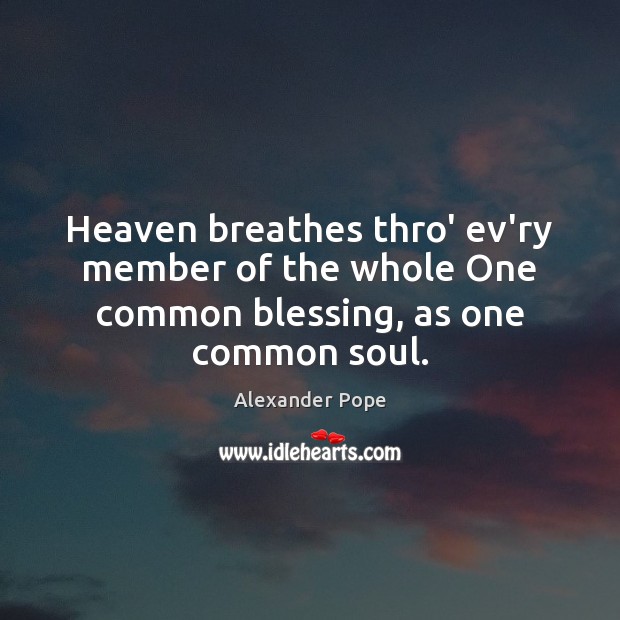 Heaven breathes thro’ ev’ry member of the whole One common blessing, as one common soul. Alexander Pope Picture Quote