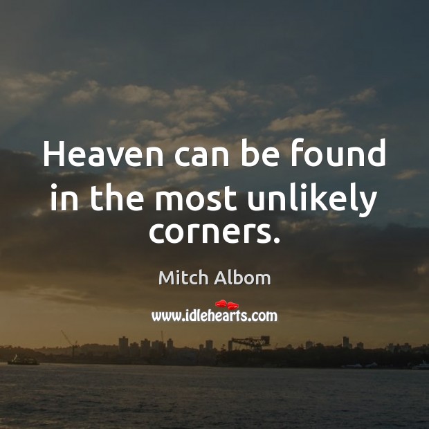 Heaven can be found in the most unlikely corners. Mitch Albom Picture Quote