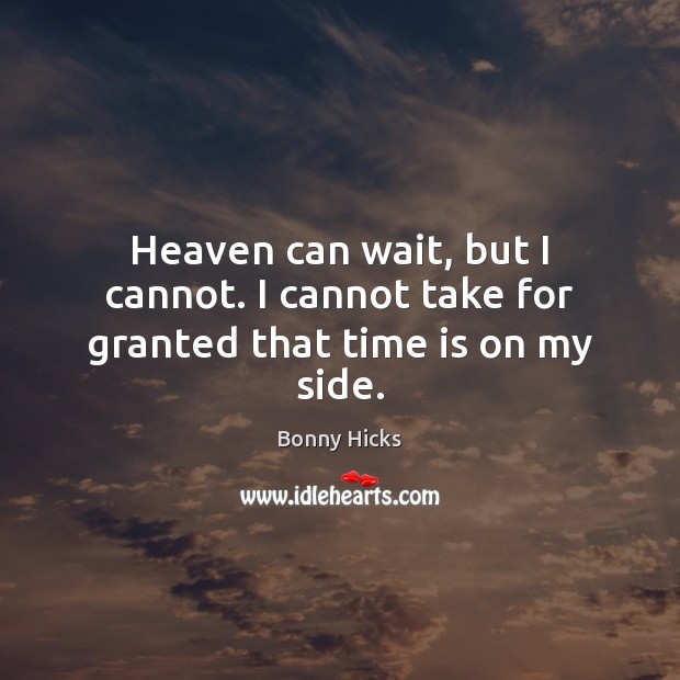 Heaven can wait, but I cannot. I cannot take for granted that time is on my side. Bonny Hicks Picture Quote