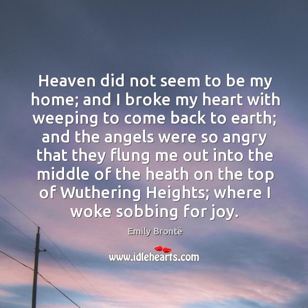 Heaven did not seem to be my home; and I broke my Emily Brontë Picture Quote