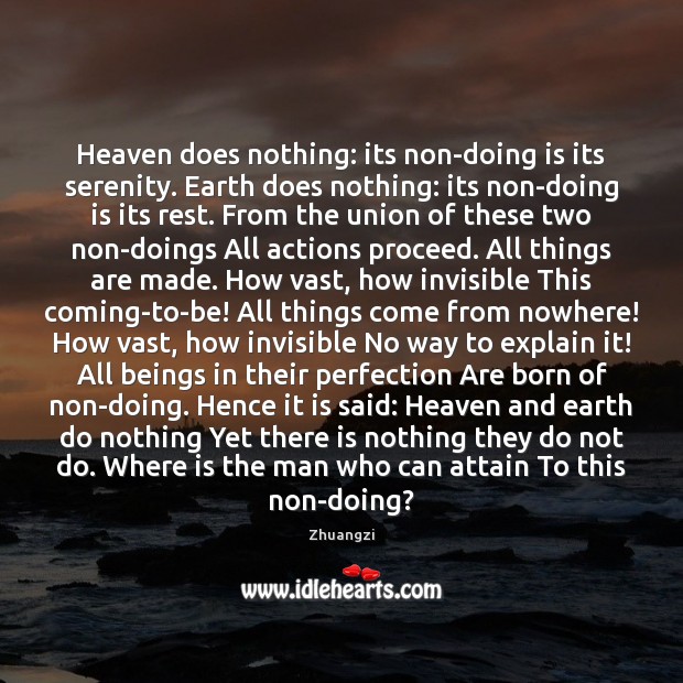 Heaven does nothing: its non-doing is its serenity. Earth does nothing: its 