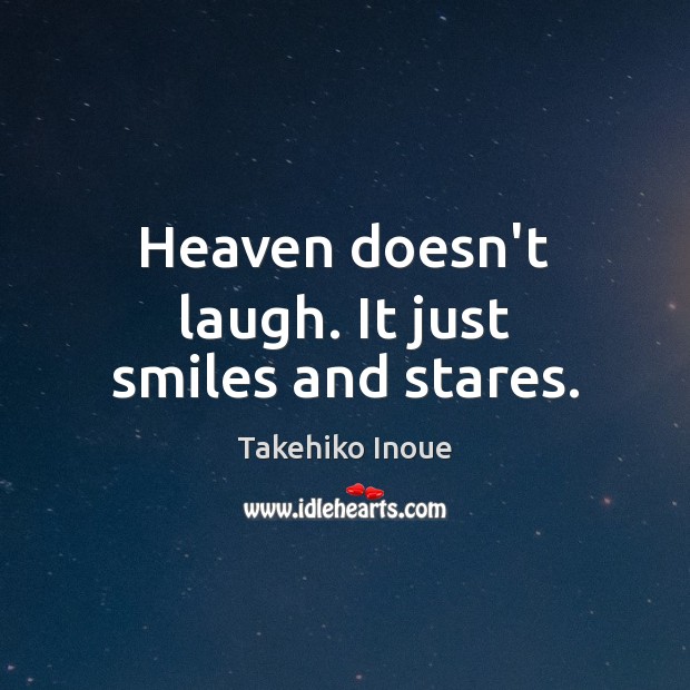 Heaven doesn’t laugh. It just smiles and stares. Takehiko Inoue Picture Quote