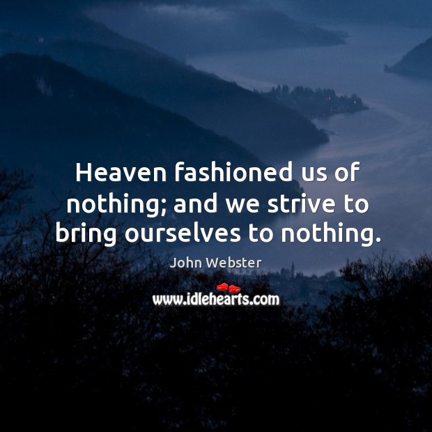 Heaven fashioned us of nothing; and we strive to bring ourselves to nothing. Image
