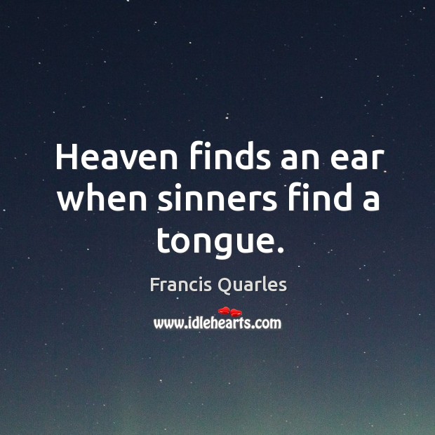 Heaven finds an ear when sinners find a tongue. Francis Quarles Picture Quote