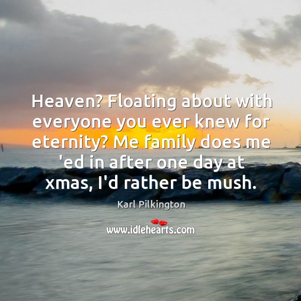 Heaven? Floating about with everyone you ever knew for eternity? Me family Image