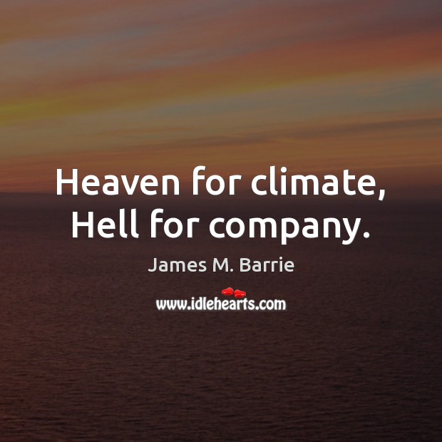 Heaven for climate, Hell for company. James M. Barrie Picture Quote