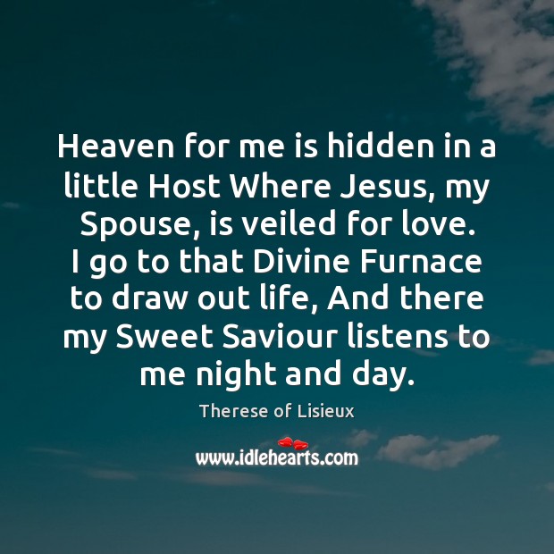 Heaven for me is hidden in a little Host Where Jesus, my Image
