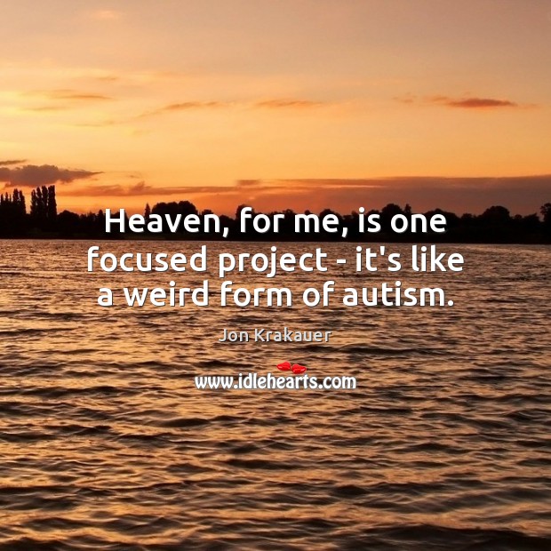 Heaven, for me, is one focused project – it’s like a weird form of autism. Jon Krakauer Picture Quote