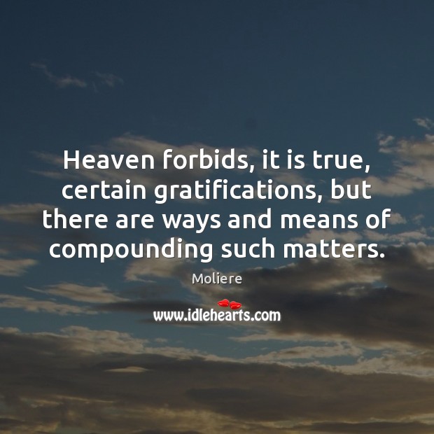 Heaven forbids, it is true, certain gratifications, but there are ways and Moliere Picture Quote