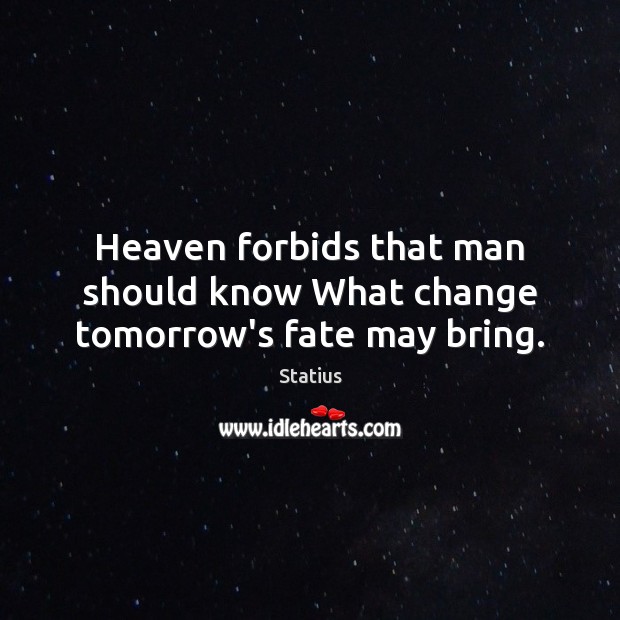 Heaven forbids that man should know What change tomorrow’s fate may bring. Statius Picture Quote