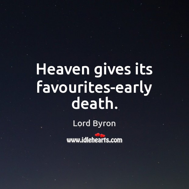 Heaven gives its favourites-early death. Image