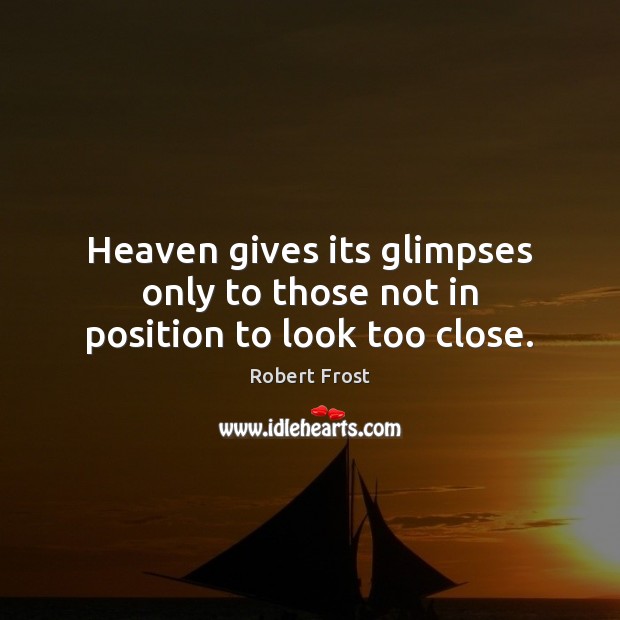 Heaven gives its glimpses only to those not in position to look too close. Robert Frost Picture Quote