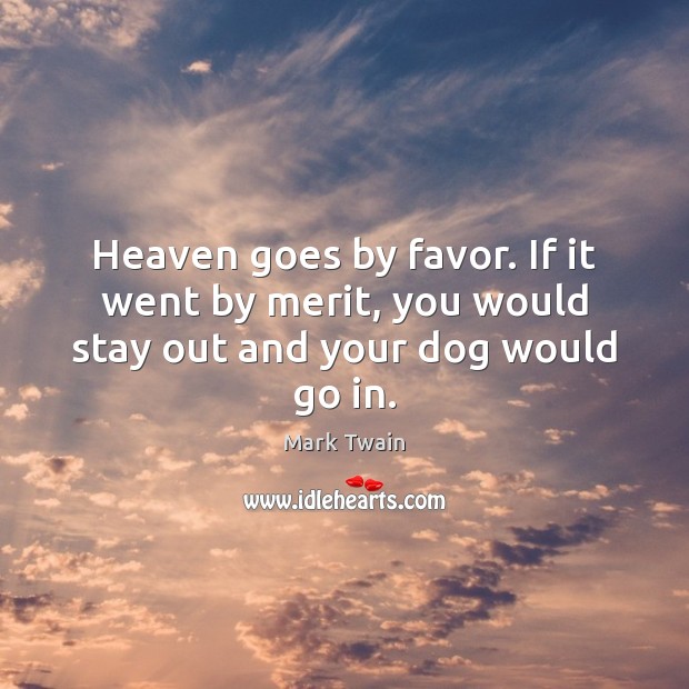 Heaven goes by favor. If it went by merit, you would stay out and your dog would go in. Image