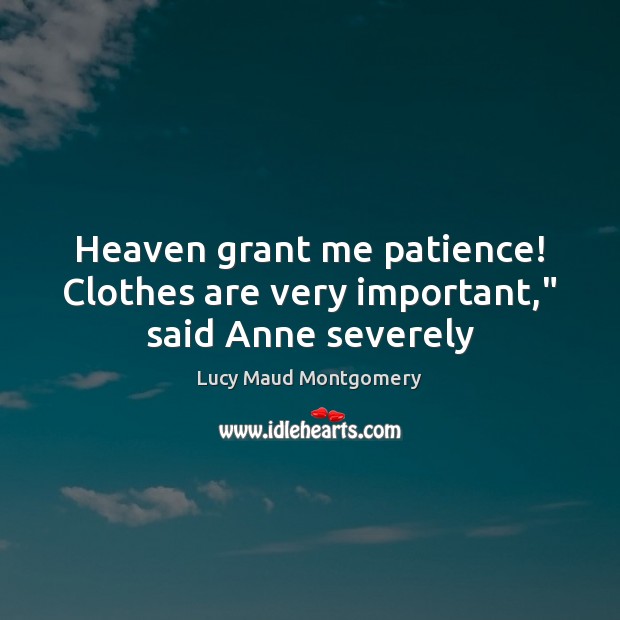 Heaven grant me patience! Clothes are very important,” said Anne severely Image