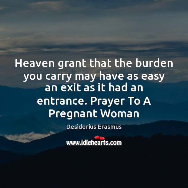 Heaven grant that the burden you carry may have as easy an Desiderius Erasmus Picture Quote