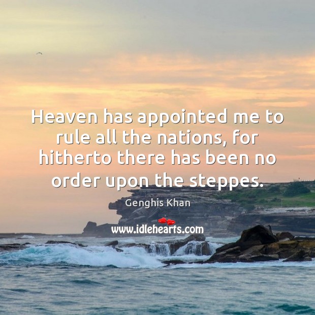 Heaven has appointed me to rule all the nations, for hitherto there Genghis Khan Picture Quote