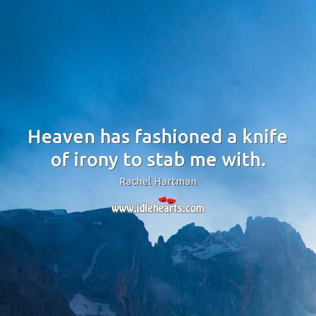 Heaven has fashioned a knife of irony to stab me with. Rachel Hartman Picture Quote