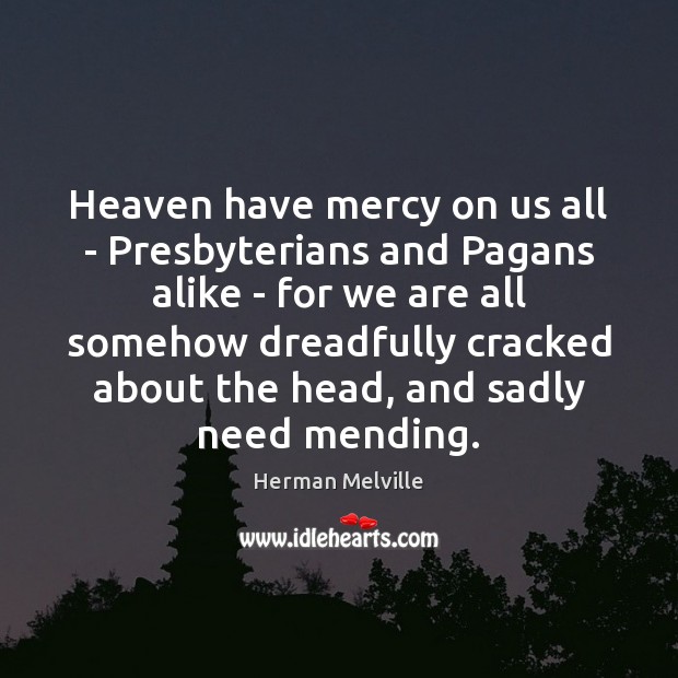 Heaven have mercy on us all – Presbyterians and Pagans alike – Herman Melville Picture Quote