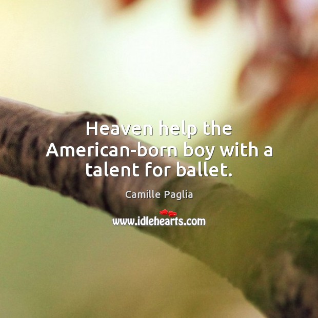 Heaven help the American-born boy with a talent for ballet. Camille Paglia Picture Quote