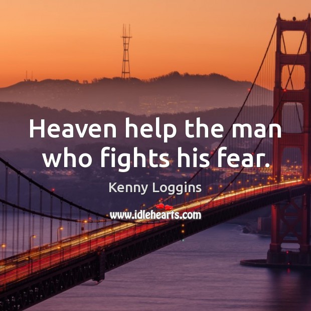 Heaven help the man who fights his fear. Kenny Loggins Picture Quote