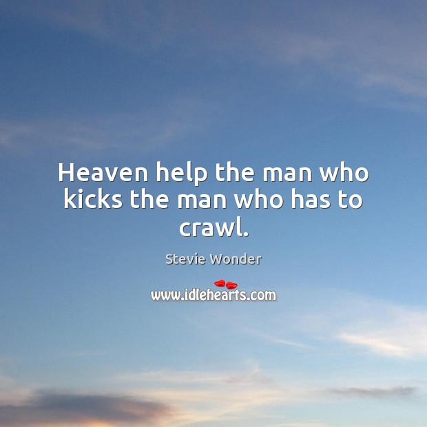 Heaven help the man who kicks the man who has to crawl. Stevie Wonder Picture Quote