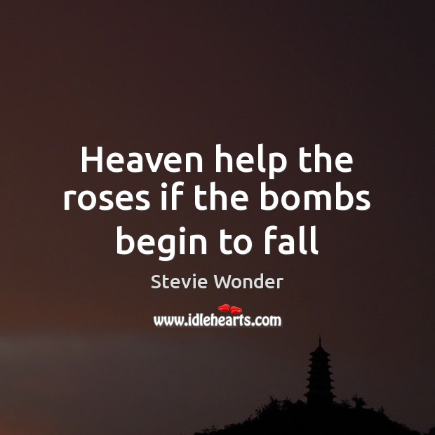 Heaven help the roses if the bombs begin to fall Stevie Wonder Picture Quote