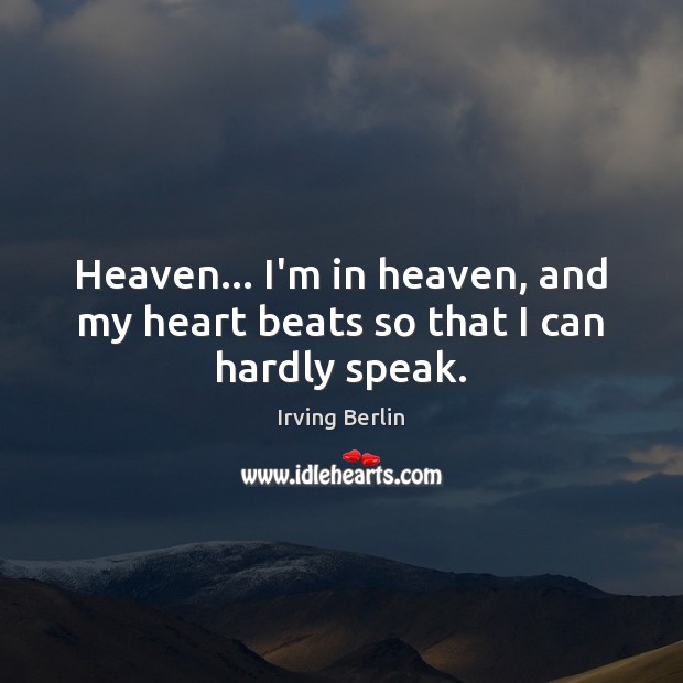Heaven… I’m in heaven, and my heart beats so that I can hardly speak. Irving Berlin Picture Quote