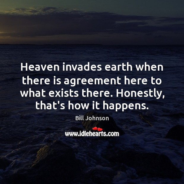 Heaven invades earth when there is agreement here to what exists there. Bill Johnson Picture Quote