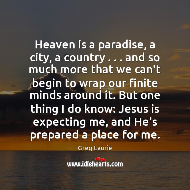 Heaven is a paradise, a city, a country . . . and so much more Greg Laurie Picture Quote