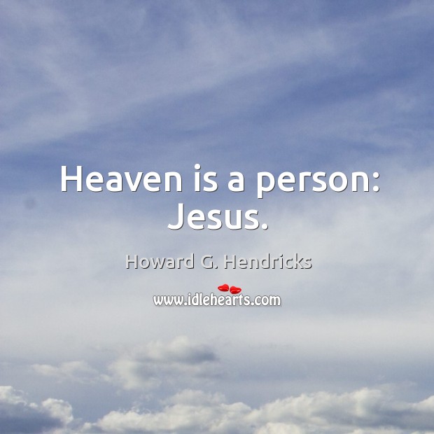 Heaven is a person: Jesus. Howard G. Hendricks Picture Quote