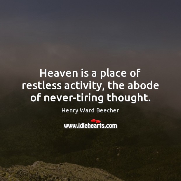 Heaven is a place of restless activity, the abode of never-tiring thought. Henry Ward Beecher Picture Quote