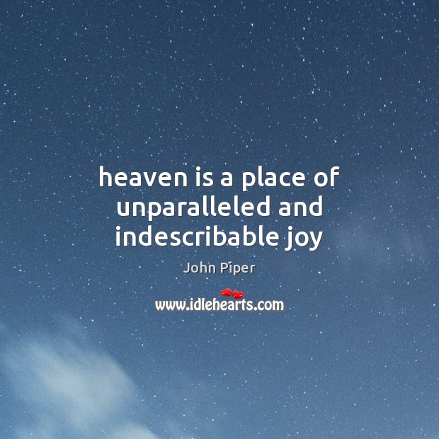Heaven is a place of unparalleled and indescribable joy John Piper Picture Quote