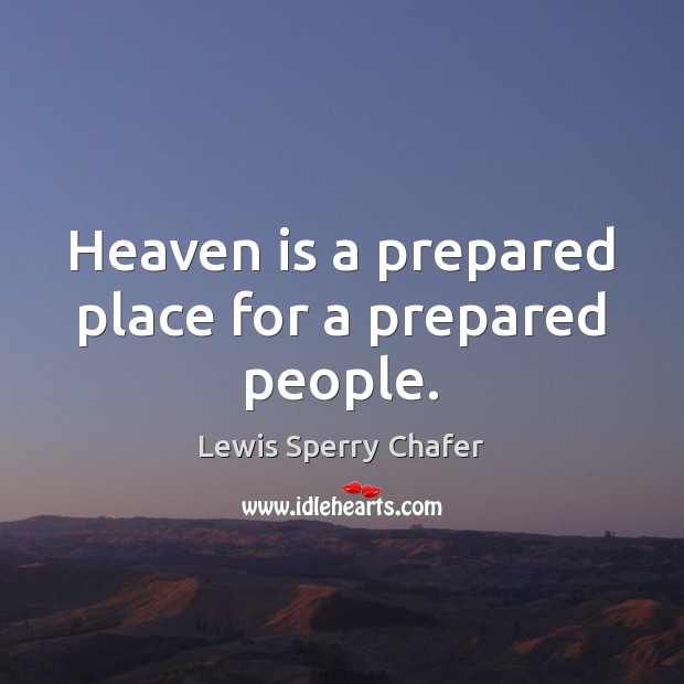Heaven is a prepared place for a prepared people. Lewis Sperry Chafer Picture Quote