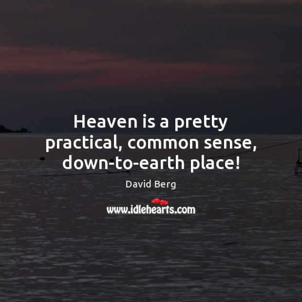 Heaven is a pretty practical, common sense, down-to-earth place! David Berg Picture Quote
