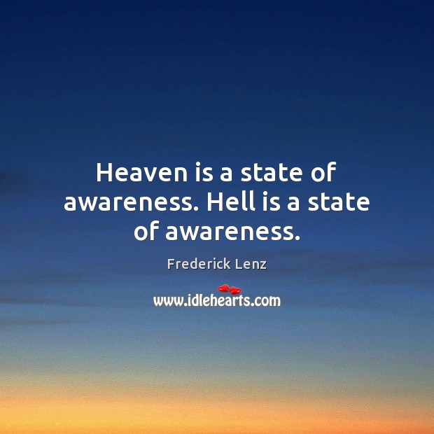 Heaven is a state of awareness. Hell is a state of awareness. Image