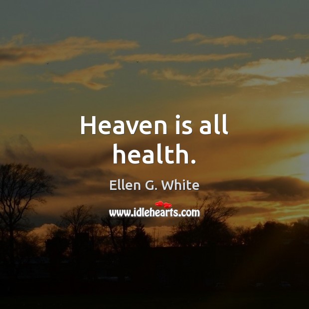 Heaven is all health. Ellen G. White Picture Quote