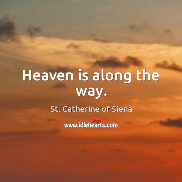 Heaven is along the way. St. Catherine of Siena Picture Quote