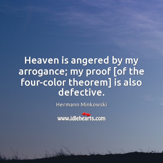 Heaven is angered by my arrogance; my proof [of the four-color theorem] is also defective. Hermann Minkowski Picture Quote