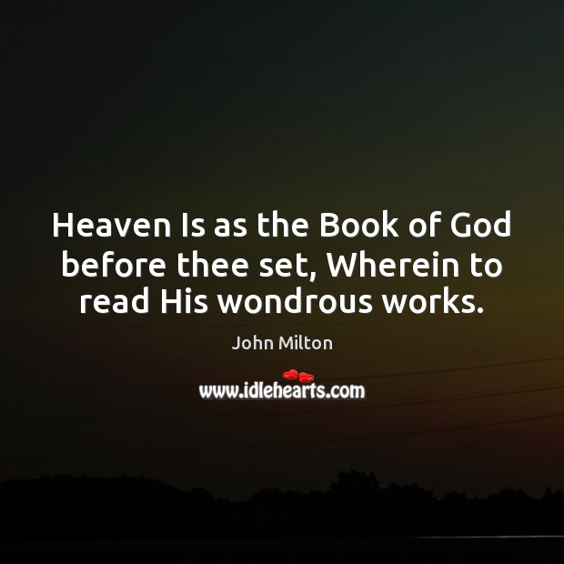 Heaven Is as the Book of God before thee set, Wherein to read His wondrous works. John Milton Picture Quote