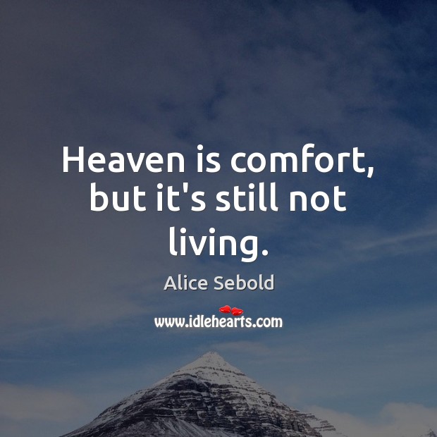 Heaven is comfort, but it’s still not living. Alice Sebold Picture Quote