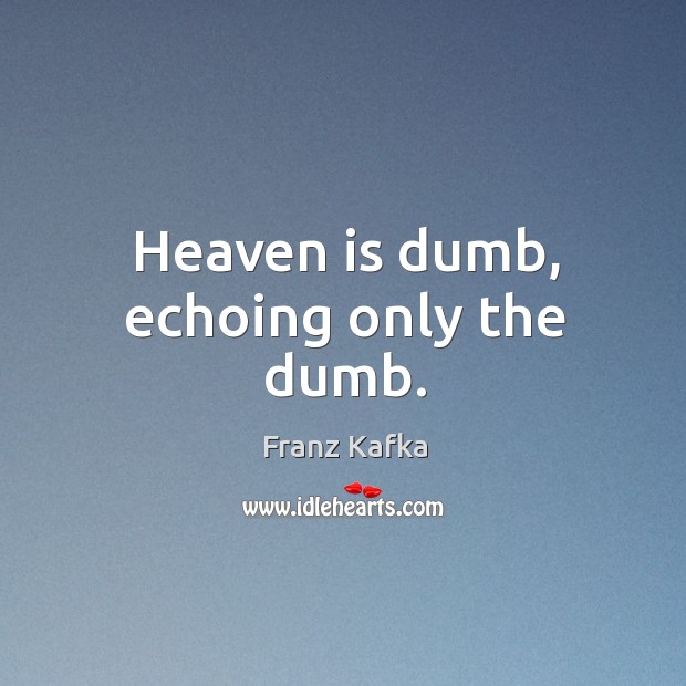 Heaven is dumb, echoing only the dumb. Franz Kafka Picture Quote