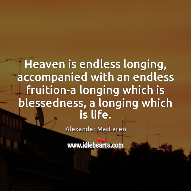 Heaven is endless longing, accompanied with an endless fruition-a longing which is Alexander MacLaren Picture Quote