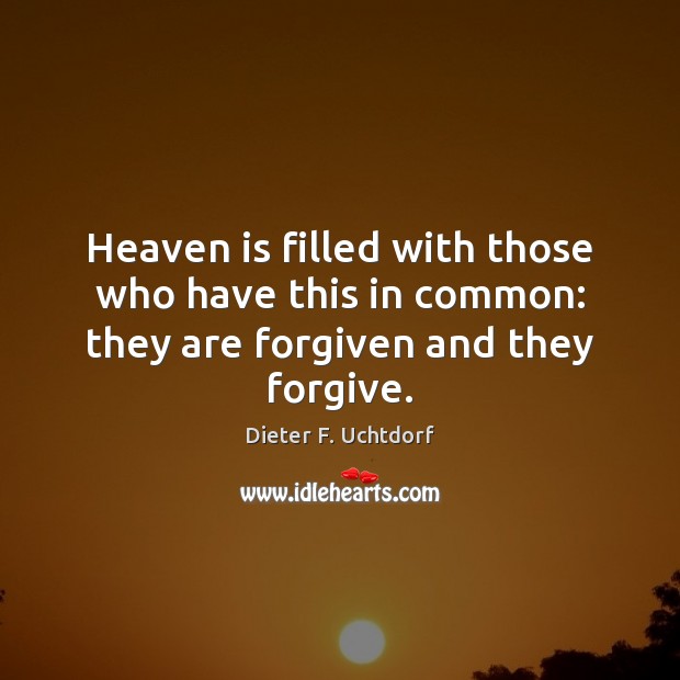 Heaven is filled with those who have this in common: they are forgiven and they forgive. Dieter F. Uchtdorf Picture Quote