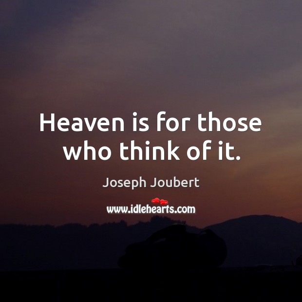 Heaven is for those who think of it. Joseph Joubert Picture Quote