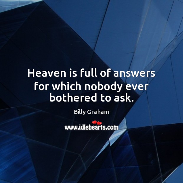 Heaven is full of answers for which nobody ever bothered to ask. Billy Graham Picture Quote
