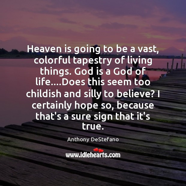 Heaven is going to be a vast, colorful tapestry of living things. Anthony DeStefano Picture Quote