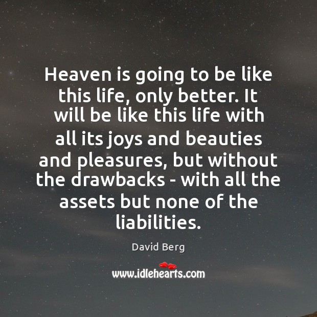 Heaven is going to be like this life, only better. It will David Berg Picture Quote