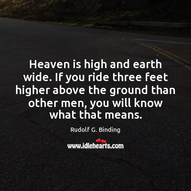 Heaven is high and earth wide. If you ride three feet higher Rudolf G. Binding Picture Quote