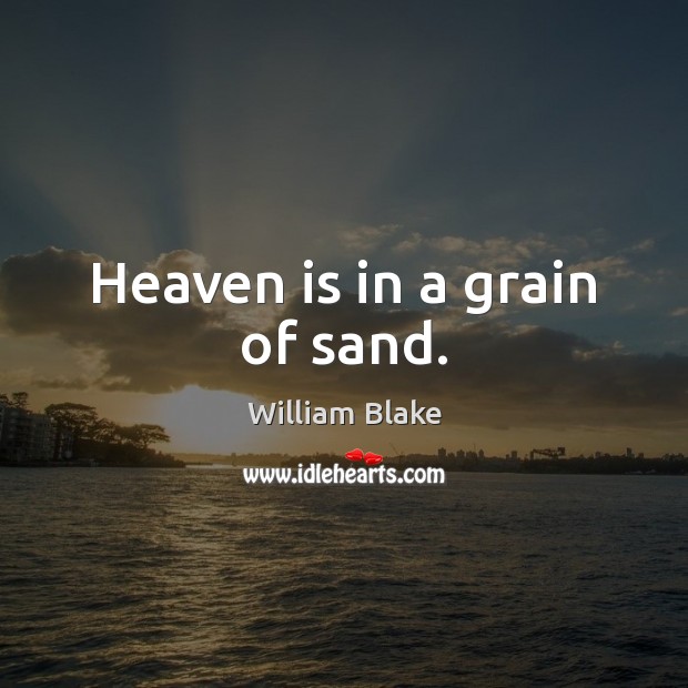 Heaven is in a grain of sand. William Blake Picture Quote
